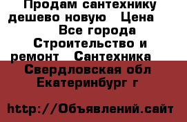 Продам сантехнику дешево новую › Цена ­ 20 - Все города Строительство и ремонт » Сантехника   . Свердловская обл.,Екатеринбург г.